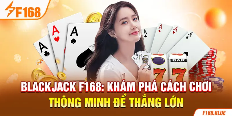 Blackjack F168: Khám Phá Cách Chơi Thông Minh Để Thắng Lớn