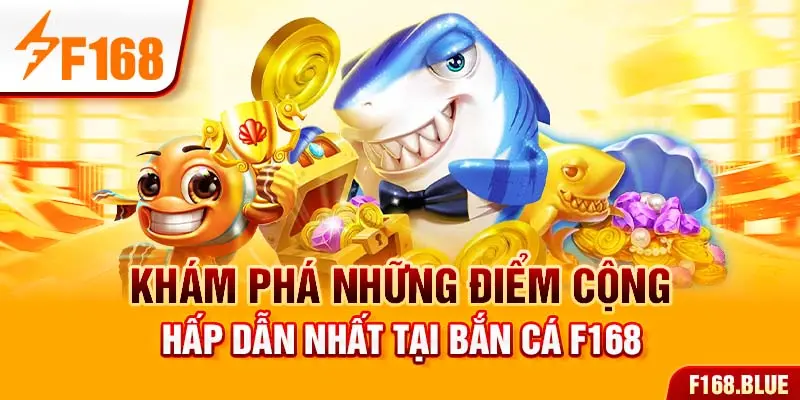 Khám phá những điểm cộng hấp dẫn nhất tại bắn cá F168