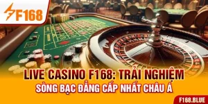 Live Casino F168: Trải Nghiệm Sòng Bạc Đẳng Cấp Nhất Châu Á