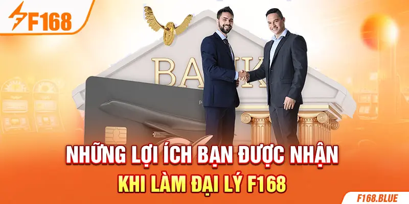 Những lợi ích bạn được nhận khi làm đại lý F168