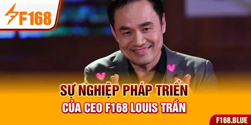 Sự nghiệp phát triển của CEO F168 Louis Trần