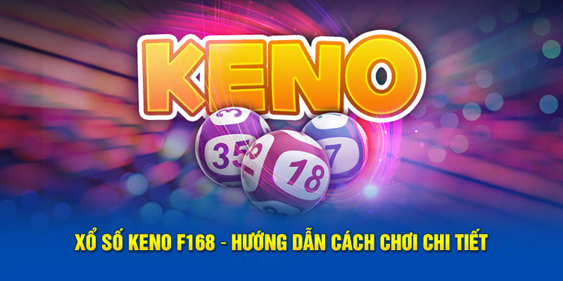 Xổ Số Keno F168: Hướng Dẫn Cách Chơi Chi Tiết Cho Bạn